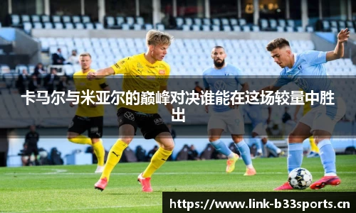 卡马尔与米亚尔的巅峰对决谁能在这场较量中胜出