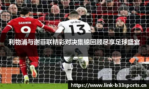 利物浦与谢菲联精彩对决集锦回顾尽享足球盛宴